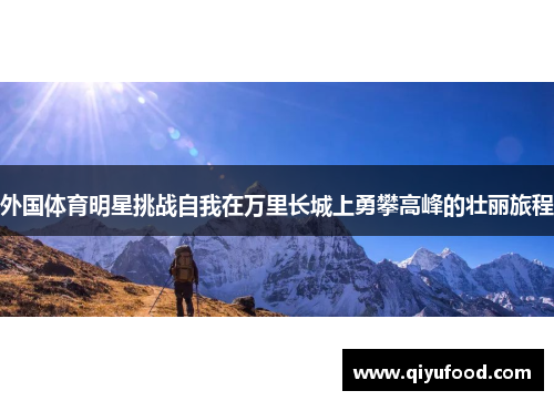 外国体育明星挑战自我在万里长城上勇攀高峰的壮丽旅程