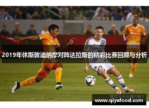 2019年休斯敦迪纳摩对阵达拉斯的精彩比赛回顾与分析