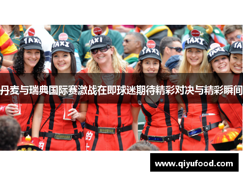 丹麦与瑞典国际赛激战在即球迷期待精彩对决与精彩瞬间