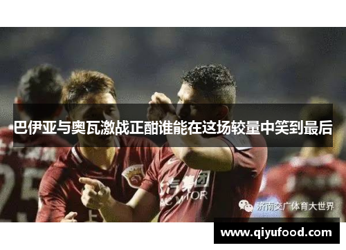 巴伊亚与奥瓦激战正酣谁能在这场较量中笑到最后