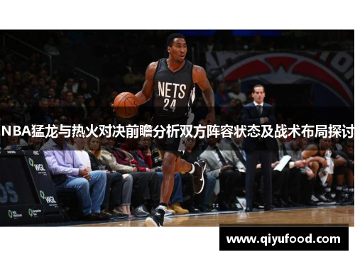 NBA猛龙与热火对决前瞻分析双方阵容状态及战术布局探讨