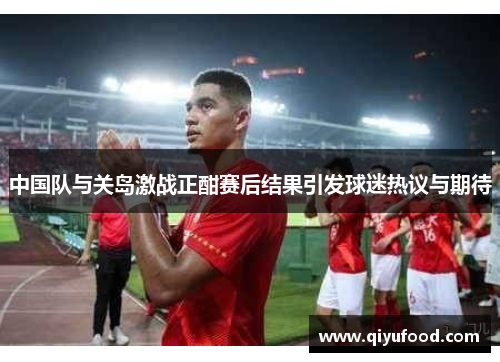 中国队与关岛激战正酣赛后结果引发球迷热议与期待