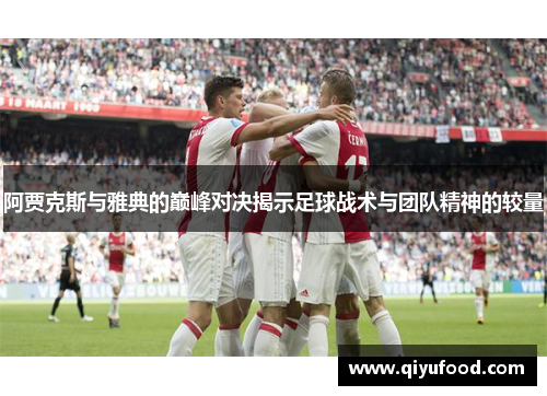 阿贾克斯与雅典的巅峰对决揭示足球战术与团队精神的较量
