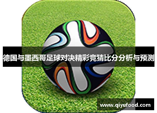 德国与墨西哥足球对决精彩竞猜比分分析与预测